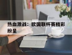 包含热血激战：欧国联杯赛精彩纷呈的词条