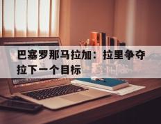 巴塞罗那马拉加：拉里争夺拉下一个目标