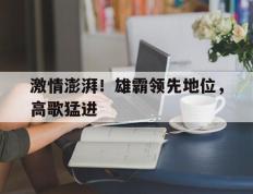 包含激情澎湃！雄霸领先地位，高歌猛进的词条