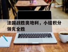 法国战胜奥地利，小组积分领先全胜的简单介绍