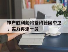 包含神户胜利船将签约德国中卫，实力再添一员的词条
