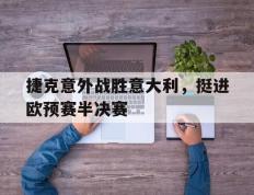 捷克意外战胜意大利，挺进欧预赛半决赛的简单介绍