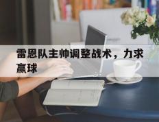 关于雷恩队主帅调整战术，力求赢球的信息