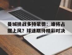 曼城挑战多特蒙德：谁将占据上风？球迷期待精彩对决的简单介绍