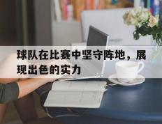 球队在比赛中坚守阵地，展现出色的实力