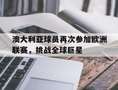 包含澳大利亚球员再次参加欧洲联赛，挑战全球巨星的词条