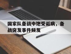 包含国家队备战中饱受诟病，备战突发事件频发的词条