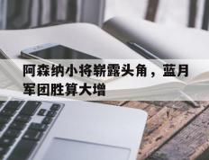 阿森纳小将崭露头角，蓝月军团胜算大增的简单介绍