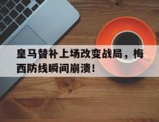 皇马替补上场改变战局，梅西防线瞬间崩溃！