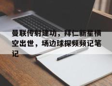 曼联传射建功，拜仁新星横空出世，场边球探频频记笔记