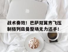 战术奏效！巴萨双翼齐飞压制格列兹曼整场无力还手！
