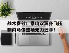 战术奏效！泰山双翼齐飞压制内马尔整场无力还手！内马尔胜利之舞原视频