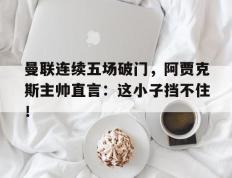 曼联连续五场破门，阿贾克斯主帅直言：这小子挡不住！曼联2比0阿贾克斯夺欧联杯冠军, 直接进军下赛季欧冠!