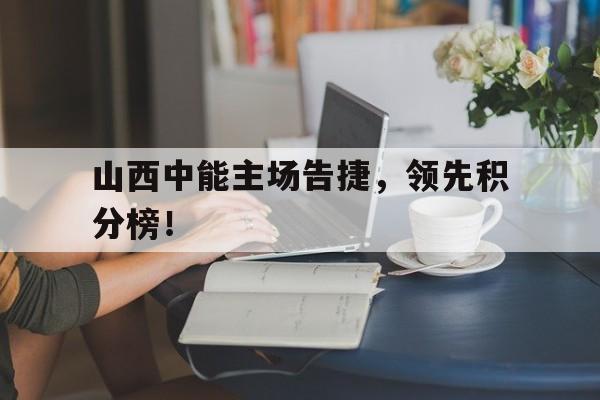 包含山西中能主场告捷，领先积分榜！的词条