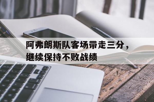 包含阿弗朗斯队客场带走三分，继续保持不败战绩的词条
