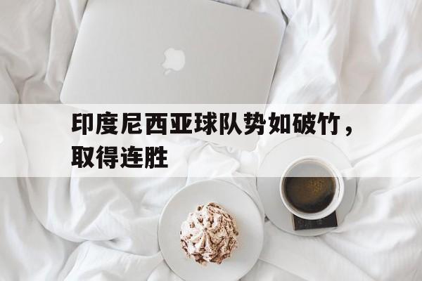 印度尼西亚球队势如破竹，取得连胜的简单介绍