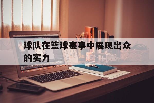 球队在篮球赛事中展现出众的实力