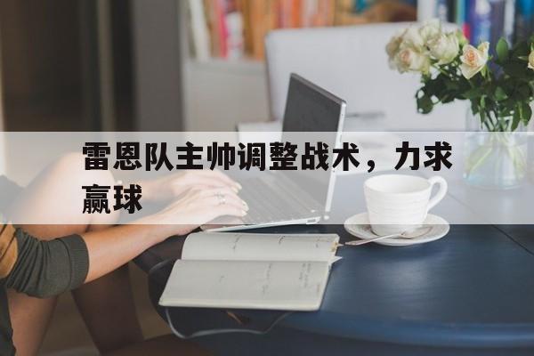 关于雷恩队主帅调整战术，力求赢球的信息