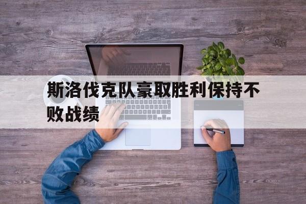 斯洛伐克队豪取胜利保持不败战绩的简单介绍