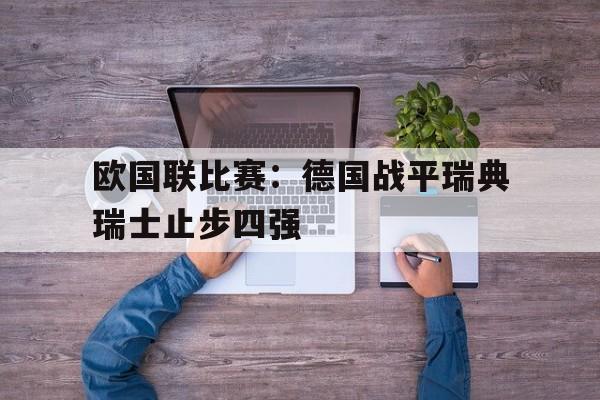 欧国联比赛：德国战平瑞典瑞士止步四强的简单介绍