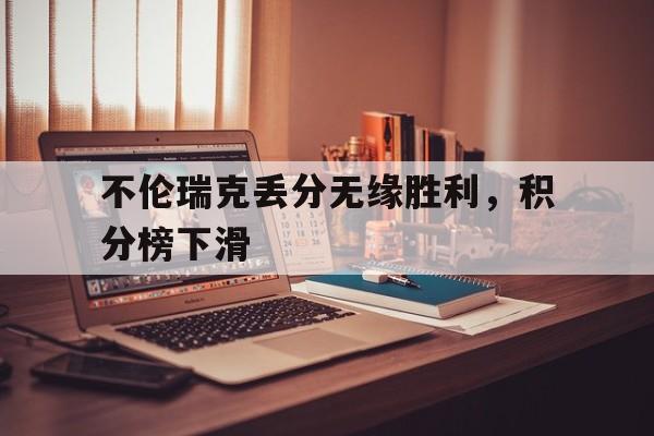关于不伦瑞克丢分无缘胜利，积分榜下滑的信息