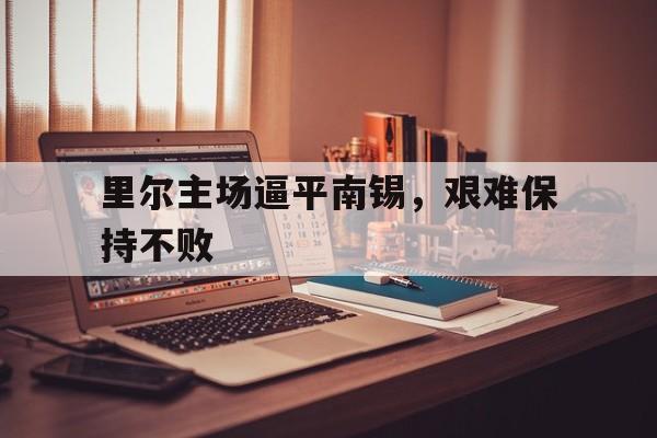 里尔主场逼平南锡,艰难保持不败的简单介绍