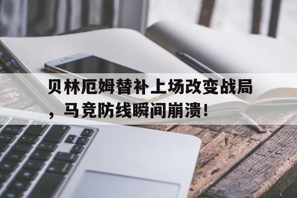 贝林厄姆替补上场改变战局，马竞防线瞬间崩溃！
