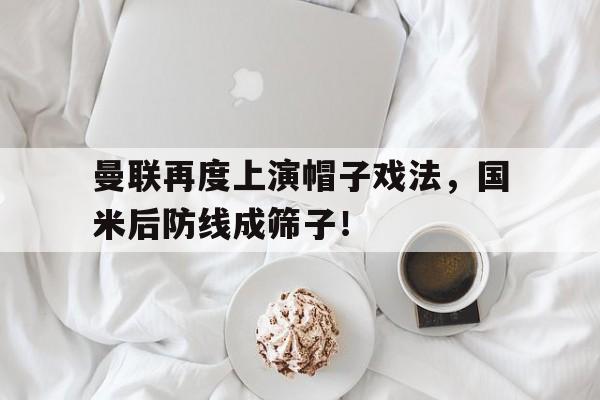 曼联再度上演帽子戏法，国米后防线成筛子！