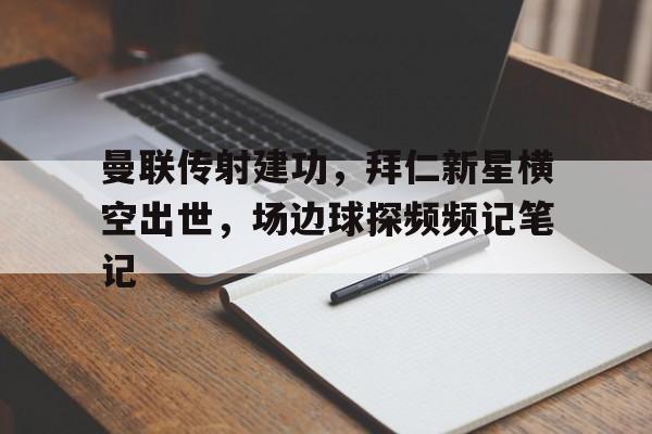曼联传射建功，拜仁新星横空出世，场边球探频频记笔记