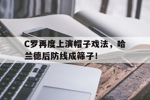 C罗再度上演帽子戏法，哈兰德后防线成筛子！