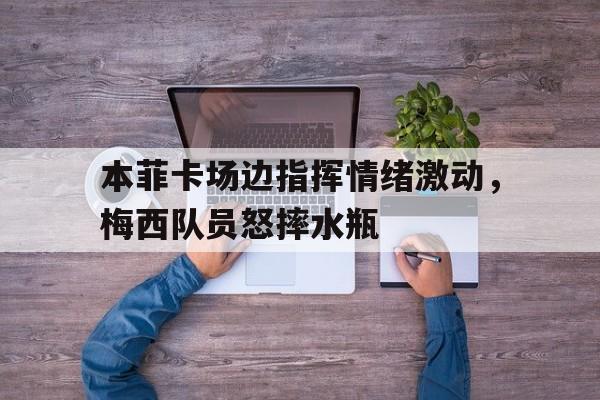 本菲卡场边指挥情绪激动，梅西队员怒摔水瓶本菲卡球员身价