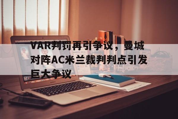 VAR判罚再引争议，曼城对阵AC米兰裁判判点引发巨大争议曼城踢法